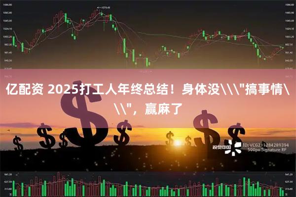 亿配资 2025打工人年终总结！身体没\＂搞事情\＂，赢麻了