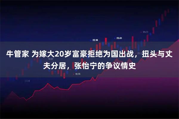 牛管家 为嫁大20岁富豪拒绝为国出战，扭头与丈夫分居，张怡宁的争议情史