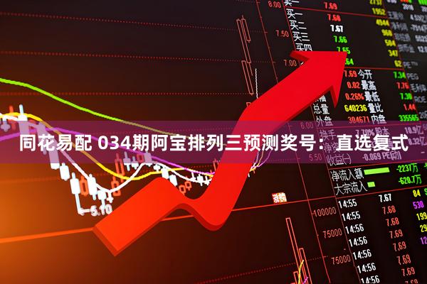 同花易配 034期阿宝排列三预测奖号：直选复式