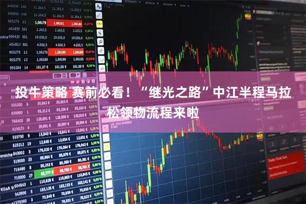 投牛策略 赛前必看！“继光之路”中江半程马拉松领物流程来啦